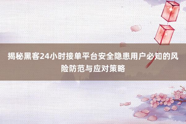 揭秘黑客24小时接单平台安全隐患用户必知的风险防范与应对策略