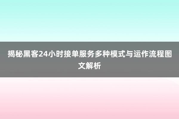 揭秘黑客24小时接单服务多种模式与运作流程图文解析
