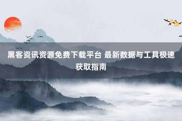 黑客资讯资源免费下载平台 最新数据与工具极速获取指南