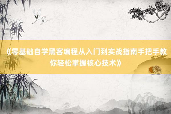 《零基础自学黑客编程从入门到实战指南手把手教你轻松掌握核心技术》
