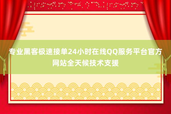 专业黑客极速接单24小时在线QQ服务平台官方网站全天候技术支援