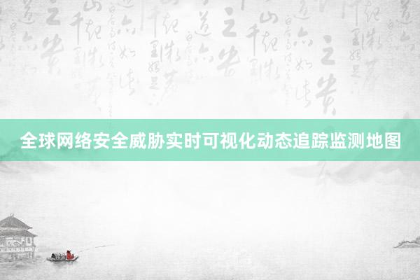 全球网络安全威胁实时可视化动态追踪监测地图