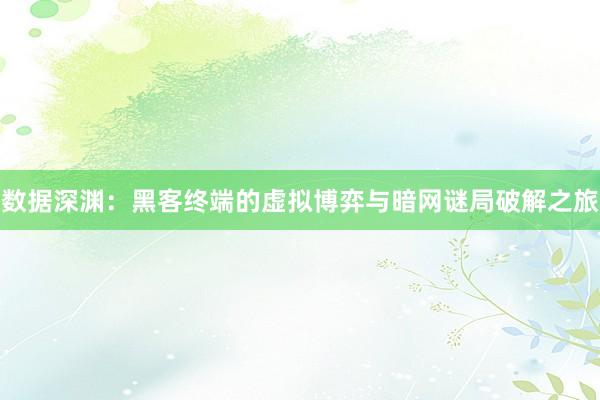 数据深渊：黑客终端的虚拟博弈与暗网谜局破解之旅
