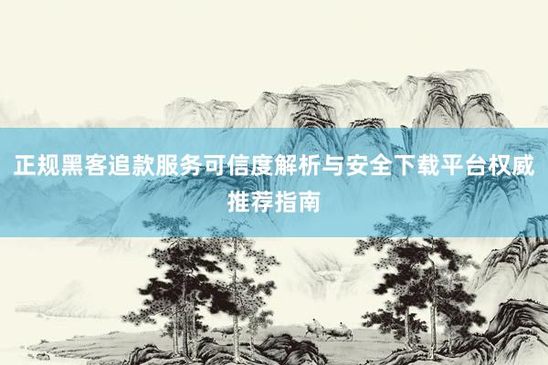 正规黑客追款服务可信度解析与安全下载平台权威推荐指南