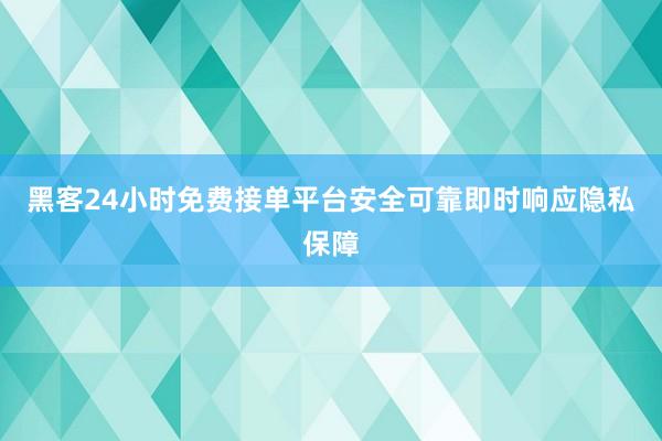 黑客24小时免费接单平台安全可靠即时响应隐私保障