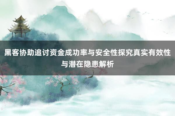 黑客协助追讨资金成功率与安全性探究真实有效性与潜在隐患解析