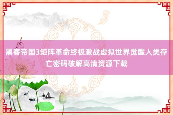 黑客帝国3矩阵革命终极激战虚拟世界觉醒人类存亡密码破解高清资源下载