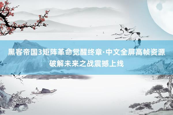 黑客帝国3矩阵革命觉醒终章·中文全屏高帧资源破解未来之战震撼上线