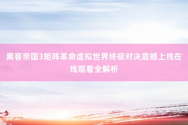 黑客帝国3矩阵革命虚拟世界终极对决震撼上线在线观看全解析