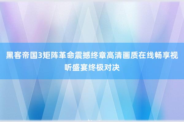 黑客帝国3矩阵革命震撼终章高清画质在线畅享视听盛宴终极对决