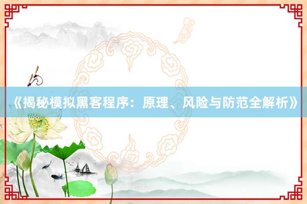 《揭秘模拟黑客程序：原理、风险与防范全解析》