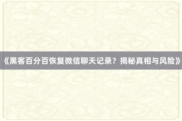 《黑客百分百恢复微信聊天记录？揭秘真相与风险》
